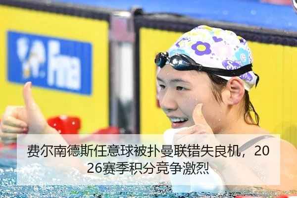 费尔南德斯任意球被扑曼联错失良机,2026赛季积分竞争激烈